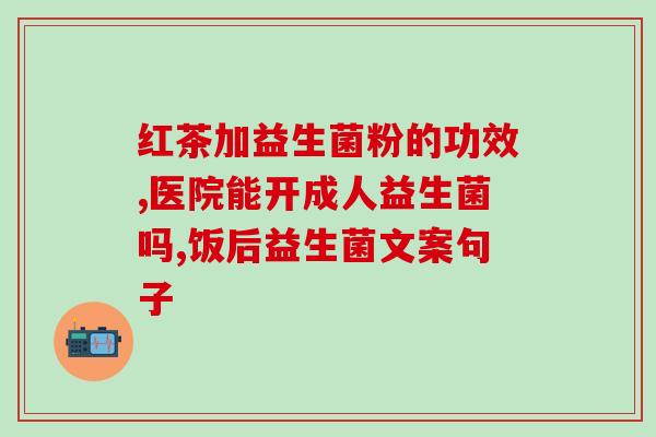 益生菌冻干粉有什么用处(益生菌冻干粉的功效及用法)