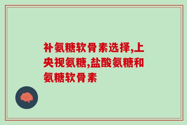 骨维力与氨糖区别在哪(骨维力与氨糖的区别是什么？简单解析)