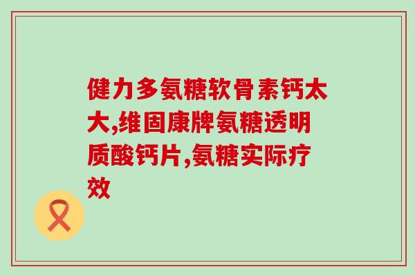 钙片含氨糖好不好吃一点(钙片含氨糖：好吃还是不好吃？)