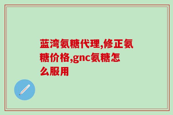 骨尚医氨糖(骨尚医氨糖：缓解关节疼痛、改善骨关节炎症状)