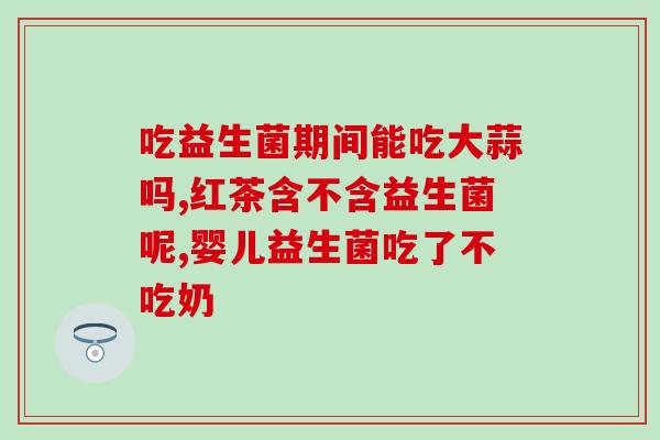 益生菌可与降糖药同服(益生菌可与降糖药同时服用,有助于控制) 益生菌可与降糖药同服(益生菌可与降糖药同时服用,有助于控制)