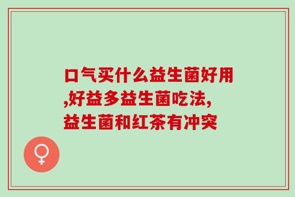 王乐蒙怎么挑选益生菌(王乐蒙如何选购适合的益生菌)