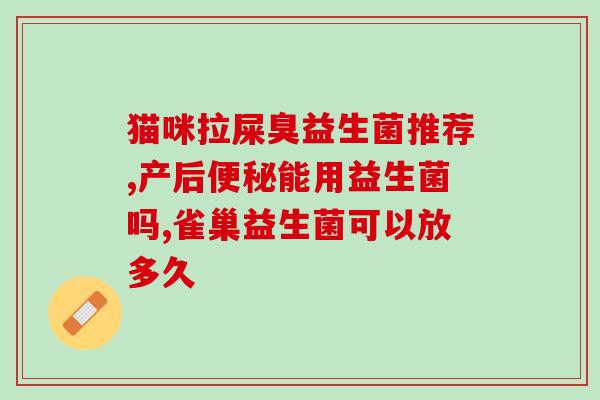 猫咪腹泻吃什么益生菌水乳(益生菌水乳：缓解猫咪腹泻的有效方式)