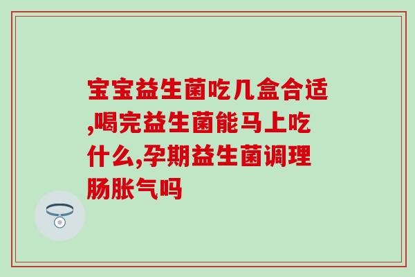 益生菌冲剂是治什么病的(治疗何种疾病？益生菌冲剂告诉你)