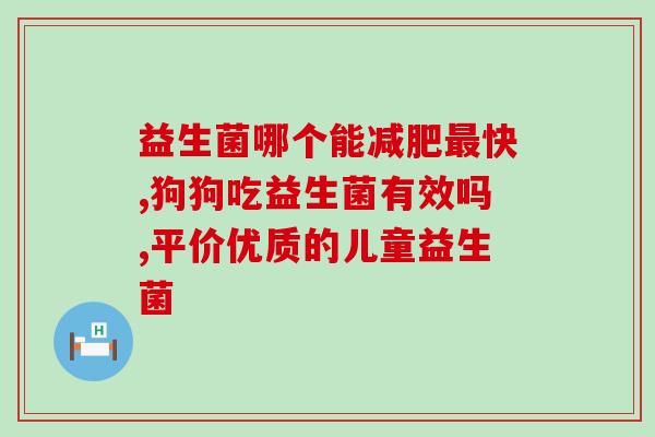 益生菌功能种类有哪些药(益生菌的功效以及种类介绍)