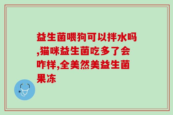 益生菌别名叫什么(益生菌的别名是什么？)