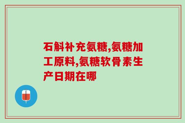 进口氨糖去哪买的好(哪里有好的进口氨糖可购买？)