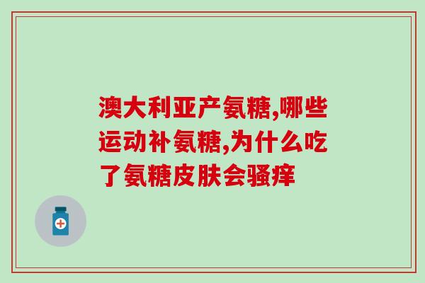 髌腱炎吃哪种氨糖好使(氨糖有助缓解髌腱炎，应如何选择？)