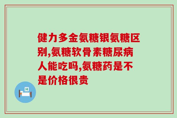 键力氨糖好不好(键力氨糖：有效缓解骨关节疼痛！