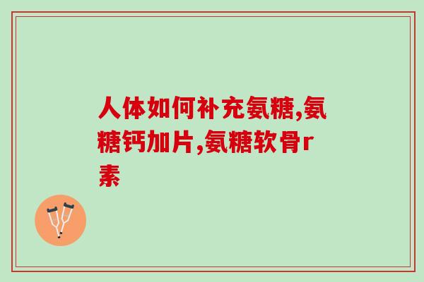 骨质疏松吃钙片还是吃氨糖(氨糖或钙片？对减轻骨质疏松症状哪个更有效？)