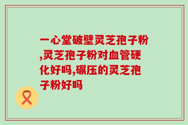 增强免疫力的药物孢子粉？灵芝孢子粉对人体有什么作用