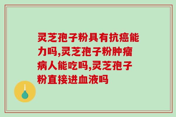 肿瘤可以吃孢子油吗？可以通过吃灵芝孢子油来治愈癌症吗