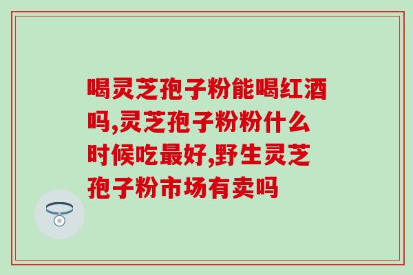 服用灵芝孢子粉能预防癌症？灵芝孢子粉抗癌效果好吗