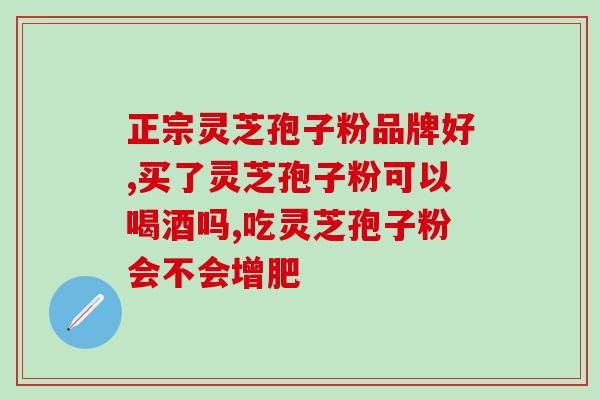 孢子粉功效与茶叶？灵芝的功效有哪些