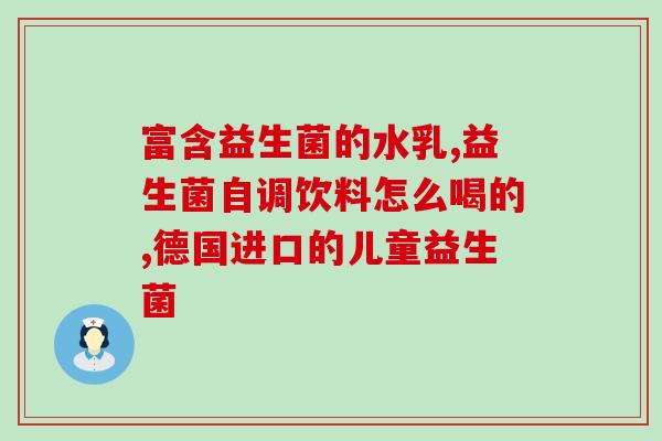 益生菌含有药物有哪些(益生菌含有哪些药物成分？)