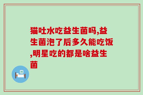 益生菌哪个牌子好怎么用(如何选择合适的益生菌及正确使用方法