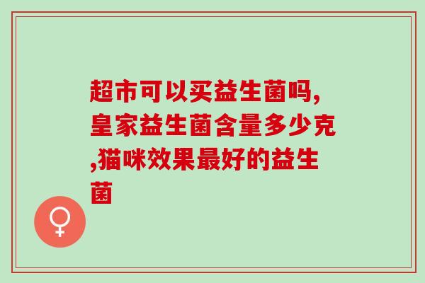 益生菌含什么作用(益生菌可以起到什么作用？)