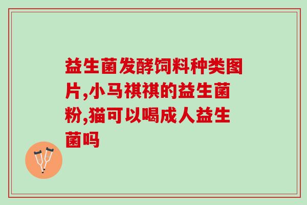 益生菌品牌成分有哪些菌种(哪些菌种是益生菌品牌的成分？)