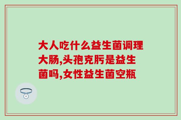 益生菌哪些人不适合视频(哪些人不能服用益生菌?) 益生菌哪些人不适合视频(哪些人不能服用益生菌?)