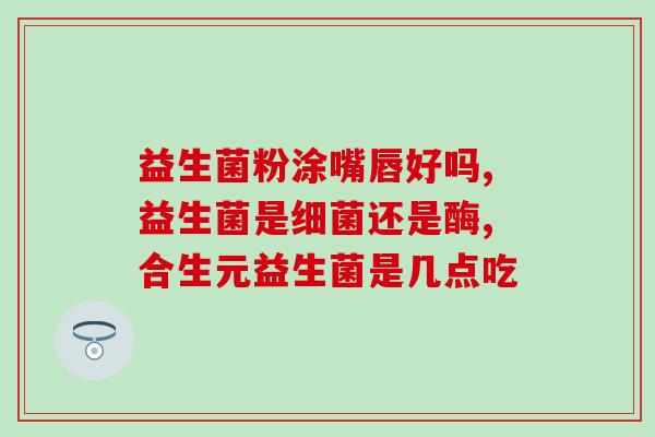 益倍适益生菌四个月用量(益倍适益生菌四个月使用效果如何？)