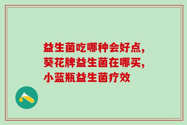 益生菌买什么成分好些(选择优质益生菌的关键成分是什么？)