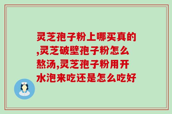 转移因子和灵芝孢子粉？灵芝泡水喝有什么作用