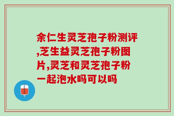 吃灵芝孢子粉能美白吗？新鲜野生灵芝可以泡酒吗