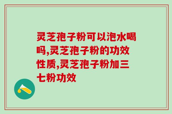 灵芝孢子粉需要煮水吗？冲灵芝孢子粉正确步骤