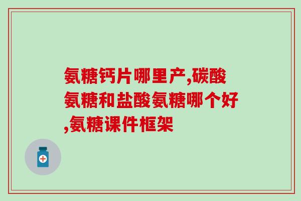 骨痛康氨糖生产厂家(骨痛康氨糖生产商推出新产品，缓解关节痛！)