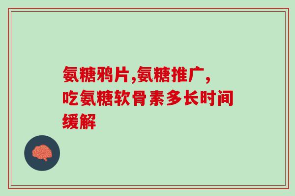 骨增生软骨素片(重建关节软骨，保护关节健康！)