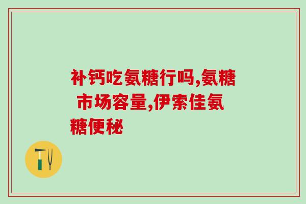 骨折吃氨糖软骨素钙片行么(氨糖软骨素钙片可促骨折愈合？医生权威解析！)
