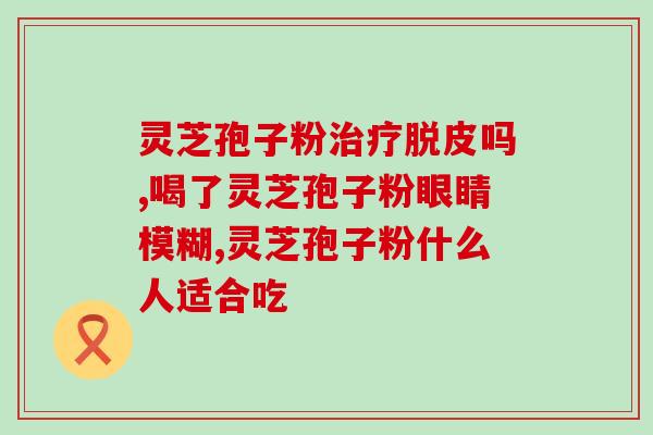 灵芝孢子粉对血管斑块？灵芝孢子粉有什么好处