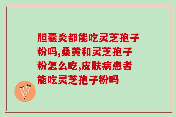 来月经灵芝孢子粉可以喝吗？哪种人不宜吃灵芝孢子粉
