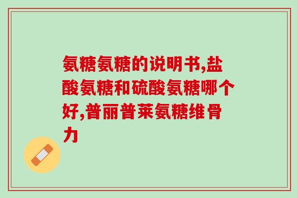 迪巧关节灵与氨糖(“迪巧关节灵”和“氨糖”有哪些区别？)
