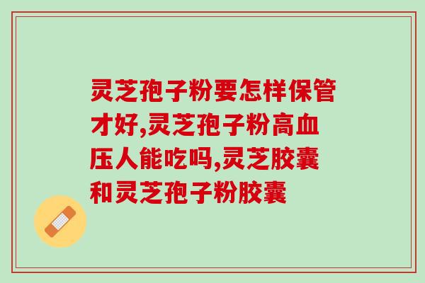 孢子油哪里的最好？如果去药店买灵芝孢子油，要买什么那个牌的比较好呢