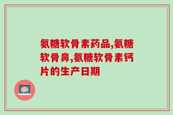 进口的氨糖软骨素哪家最好进口氨糖软骨素排名，看看哪家最好？)