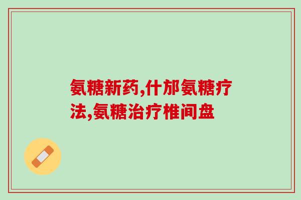 键尔马氨糖软骨素(关节疼痛？键尔马氨糖软骨素或可缓解)