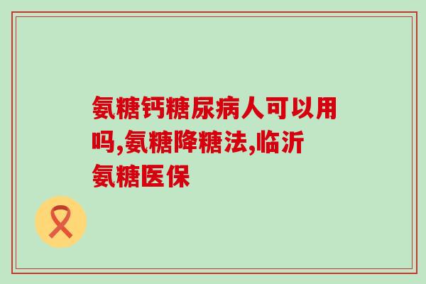 高血压能吃氨糖软骨钙片吗(高血压患者可否服用氨糖软骨钙片？)