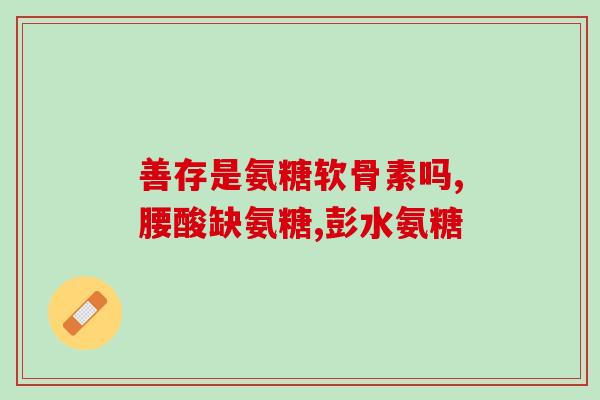 骨质增生喝氨糖软骨素有用吗(喝氨糖软骨素能缓解骨质增生吗？)