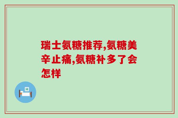 长丰氨基葡萄糖作用(长丰氨基葡萄糖的功效及作用汇总)