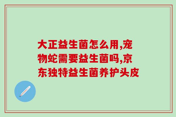 益生菌吃两个月有效果吗(益生菌：两个月服用见效么？)