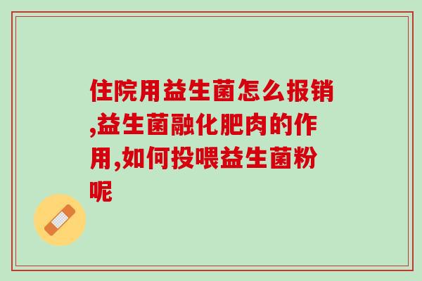 益生菌对肠胃炎有没有用处(益生菌缓解肠胃炎，多种病症有效)