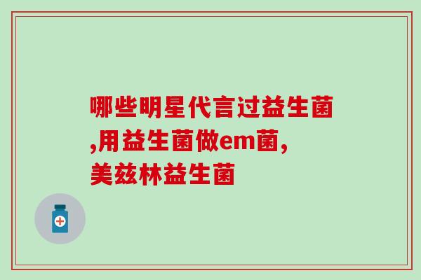 益生菌哪里可买到的好(佳销售地点:哪里可以买到好的益生菌?) 益生菌哪里可买到的好(佳销售地点:哪里可以买到好的益生菌?)
