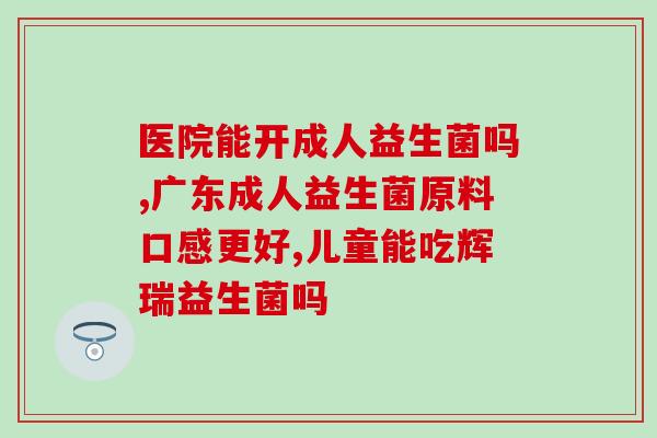 益生菌效果最好的品牌是(重磅推荐：具有卓越功效的优质益生菌品牌)