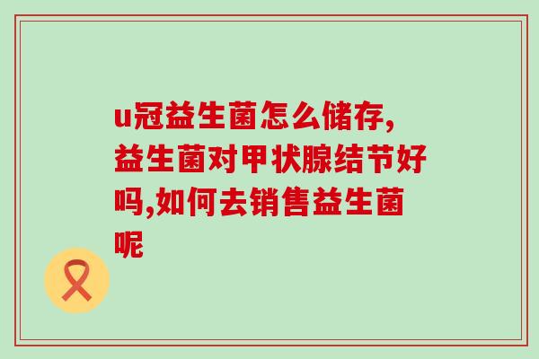 益生菌卖货前的话术(如何打出销售益生菌的完美开场白?) 益生菌卖货前的话术(如何打出销售益生菌的完美开场白?)