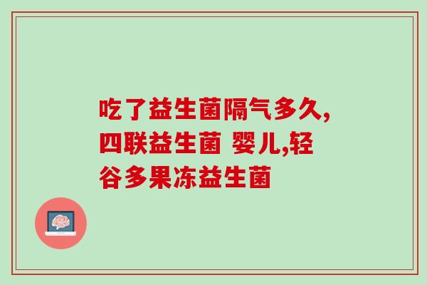 益生菌泡水没有马上喝会坏掉么(益生菌泡水后可以存放多久再喝？)
