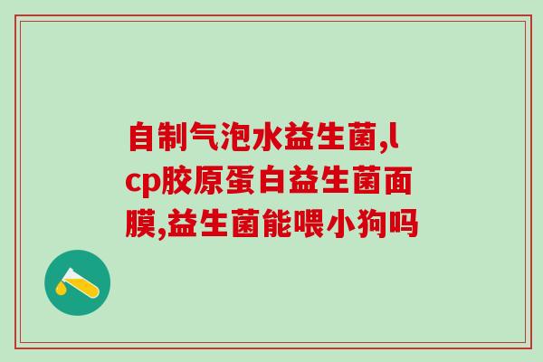 益生菌是哪家生产的好(益生菌哪家厂家质量好？)