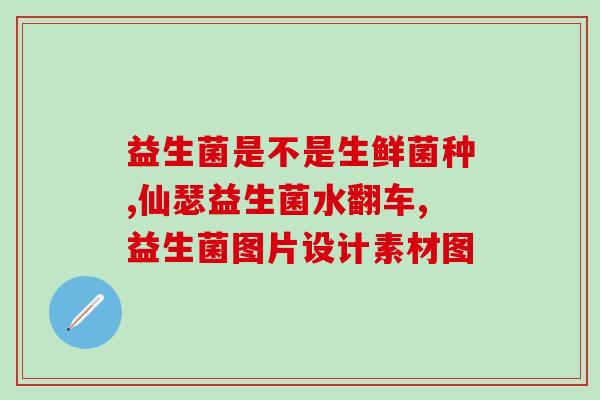 益生菌在果实保鲜中的作用(益生菌有效延长果实保鲜期)