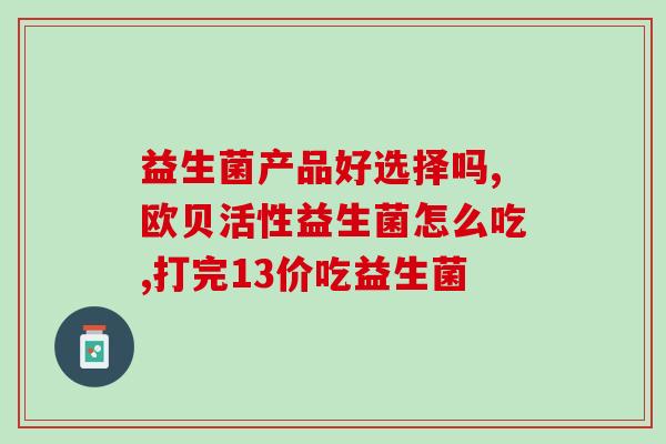 益生菌是什么时段吃好吸收(佳摄入时机！吃益生菌应该在哪个时间段？)