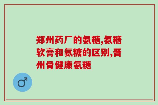 氨糖软骨素钙片什么牌子的好？氨糖哪个品牌好健力多氨糖怎么样